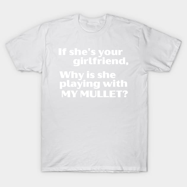 If She's Your Girlfriend, Why Is She Playing With My Mullet? T-Shirt by blueduckstuff